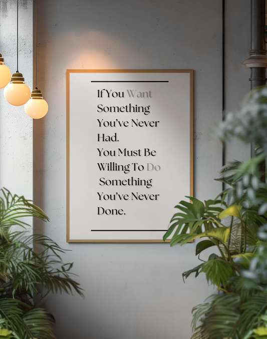 If You Want Something You've Never Had, You Must Be Willing To Do Something You've Never Done | Growth Mindset Print | Discipline Wall Art