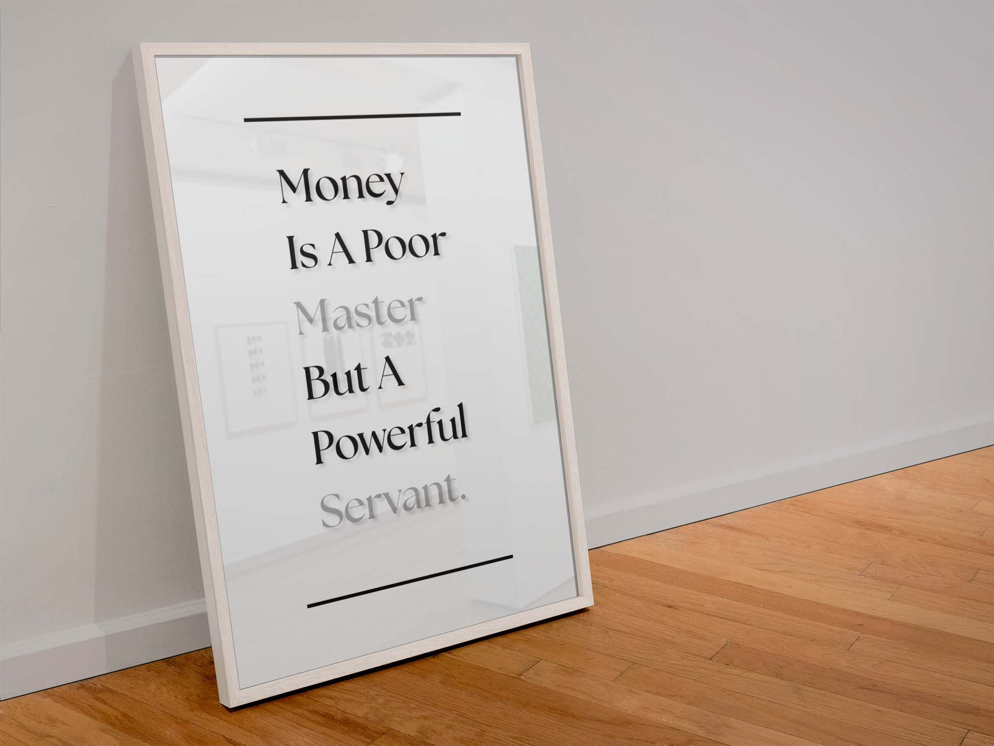 A framed typographic wall art print leaning against a light gray wall on a wood floor. The print has a white background with black text reading, 'Money Is A Poor Master But A Powerful Servant,' and a thin black horizontal line above and below the text.