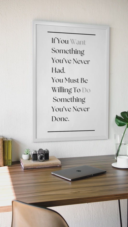 If You Want Something You've Never Had, You Must Be Willing To Do Something You've Never Done | Growth Mindset Print | Discipline Wall Art
